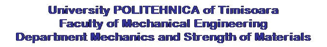 Text Box: University POLITEHNICA of Timisoara
Faculty of Mechanical Engineering
Department Mechanics and Strength of Materials
 
